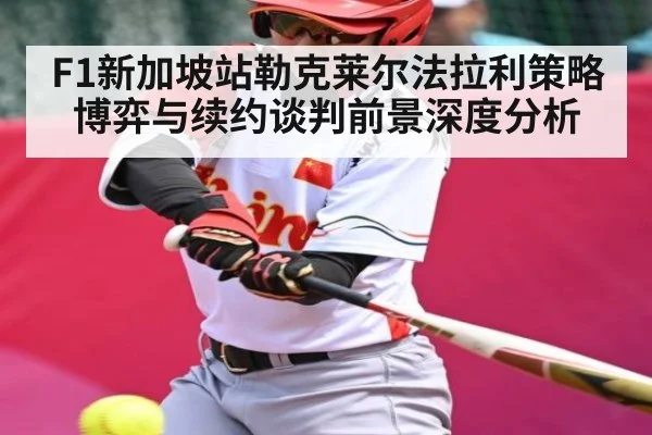 F1新加坡站勒克莱尔法拉利策略博弈与续约谈判前景深度分析